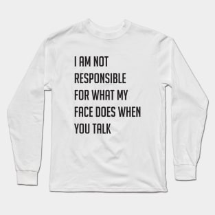 I am not responsible for what my face does when you talk Long Sleeve T-Shirt